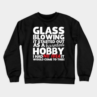 Glass Blowing It Started Out As A Harmless Hobby! Crewneck Sweatshirt